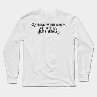 anything worth doing is worth doing slowly Long Sleeve T-Shirt